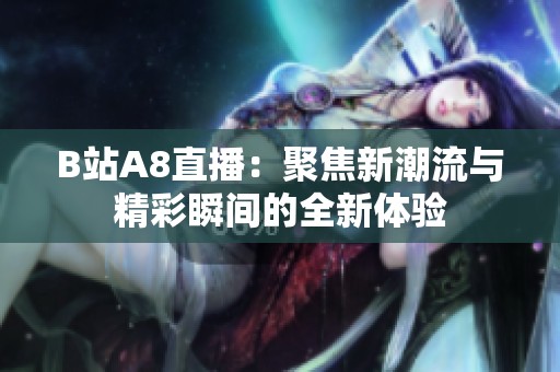 B站A8直播：聚焦新潮流与精彩瞬间的全新体验
