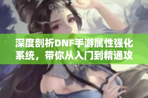 深度剖析DNF手游属性强化系统，带你从入门到精通攻略