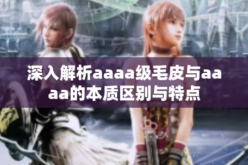 深入解析aaaa级毛皮与aaaa的本质区别与特点