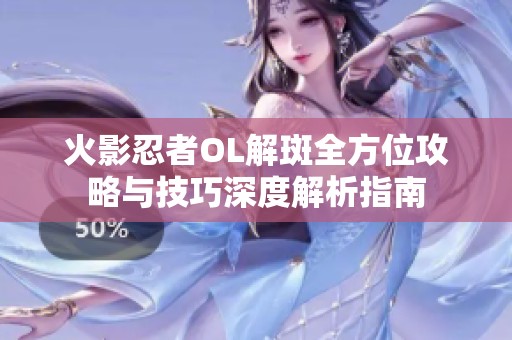 火影忍者OL解斑全方位攻略与技巧深度解析指南