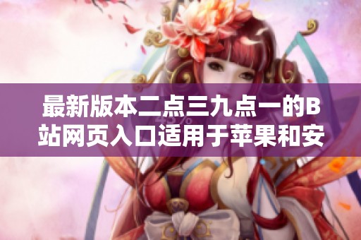 最新版本二点三九点一的B站网页入口适用于苹果和安卓用户