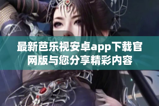 最新芭乐视安卓app下载官网版与您分享精彩内容