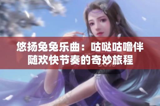 悠扬兔兔乐曲：咕哒咕噜伴随欢快节奏的奇妙旅程