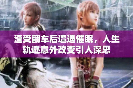 渣受翻车后遭遇催眠，人生轨迹意外改变引人深思