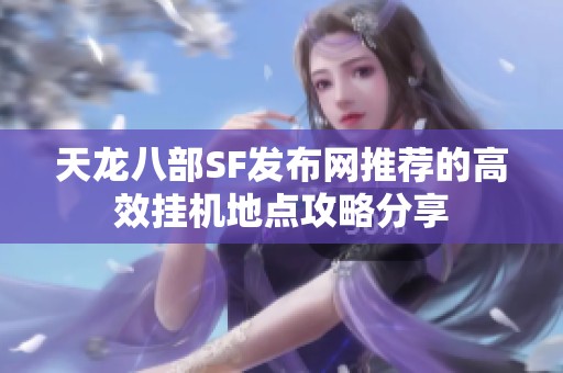 天龙八部SF发布网推荐的高效挂机地点攻略分享