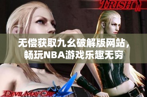 无偿获取九幺破解版网站，畅玩NBA游戏乐趣无穷