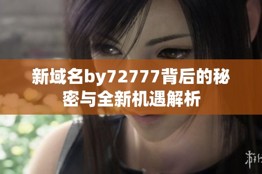 新域名by72777背后的秘密与全新机遇解析