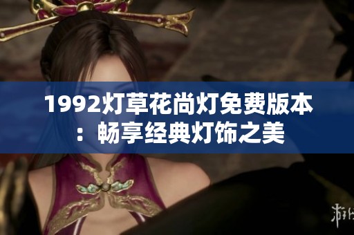 1992灯草花尚灯免费版本：畅享经典灯饰之美