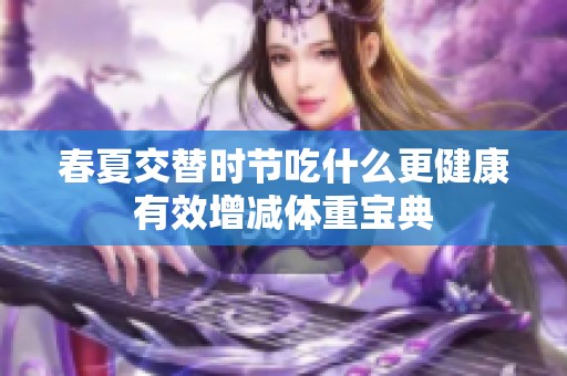 春夏交替时节吃什么更健康有效增减体重宝典