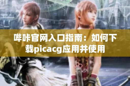 哔咔官网入口指南：如何下载picacg应用并使用