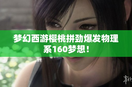 梦幻西游樱桃拼劲爆发物理系160梦想！