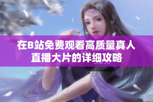 在B站免费观看高质量真人直播大片的详细攻略