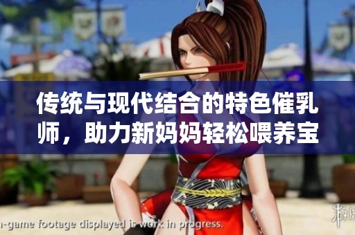 传统与现代结合的特色催乳师，助力新妈妈轻松喂养宝宝