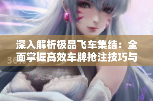 深入解析极品飞车集结：全面掌握高效车牌抢注技巧与策略