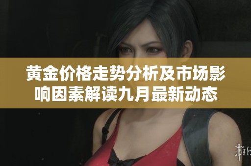 黄金价格走势分析及市场影响因素解读九月最新动态