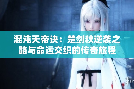 混沌天帝诀：楚剑秋逆袭之路与命运交织的传奇旅程