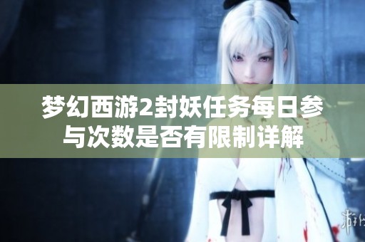 梦幻西游2封妖任务每日参与次数是否有限制详解
