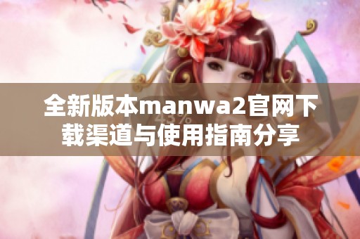 全新版本manwa2官网下载渠道与使用指南分享