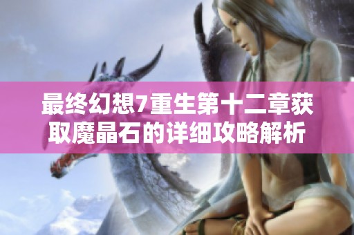 最终幻想7重生第十二章获取魔晶石的详细攻略解析