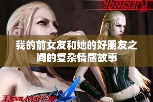 我的前女友和她的好朋友之间的复杂情感故事