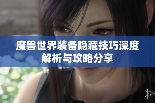 魔兽世界装备隐藏技巧深度解析与攻略分享