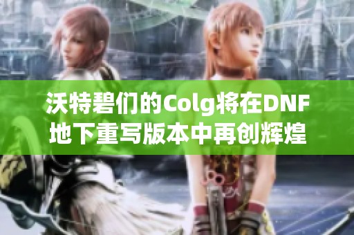 沃特碧们的Colg将在DNF地下重写版本中再创辉煌