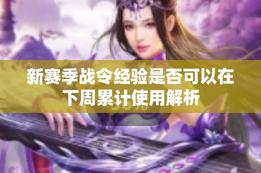 新赛季战令经验是否可以在下周累计使用解析