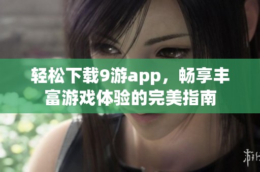 轻松下载9游app，畅享丰富游戏体验的完美指南