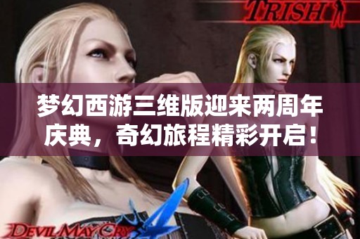 梦幻西游三维版迎来两周年庆典，奇幻旅程精彩开启！
