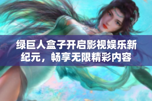 绿巨人盒子开启影视娱乐新纪元，畅享无限精彩内容