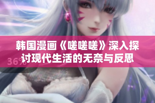 韩国漫画《嗟嗟嗟》深入探讨现代生活的无奈与反思