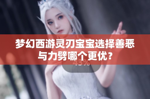 梦幻西游灵刃宝宝选择善恶与力劈哪个更优？