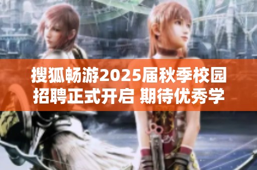 搜狐畅游2025届秋季校园招聘正式开启 期待优秀学子的加入