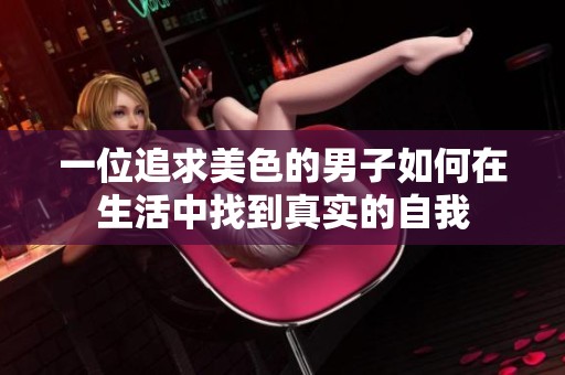 一位追求美色的男子如何在生活中找到真实的自我