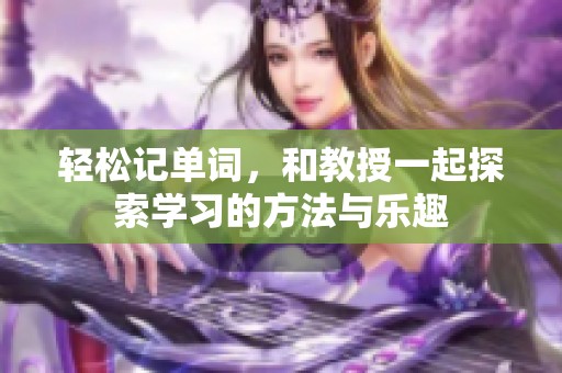 轻松记单词，和教授一起探索学习的方法与乐趣