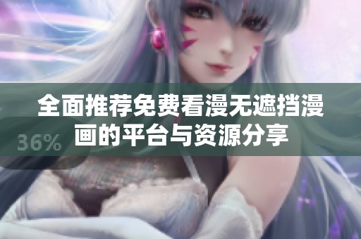 全面推荐免费看漫无遮挡漫画的平台与资源分享