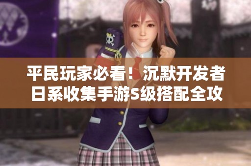平民玩家必看！沉默开发者日系收集手游S级搭配全攻略
