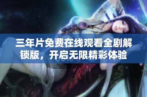三年片免费在线观看全剧解锁版，开启无限精彩体验