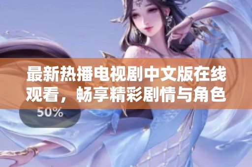 最新热播电视剧中文版在线观看，畅享精彩剧情与角色魅力