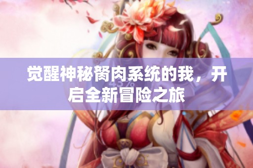 觉醒神秘胬肉系统的我，开启全新冒险之旅