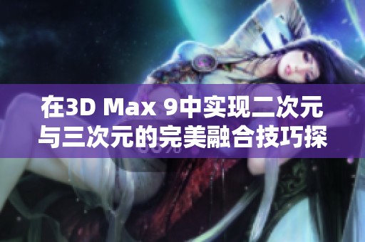在3D Max 9中实现二次元与三次元的完美融合技巧探讨