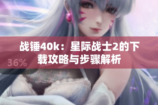 战锤40k：星际战士2的下载攻略与步骤解析