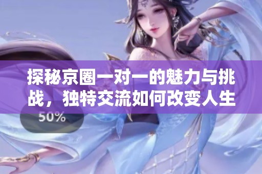 探秘京圈一对一的魅力与挑战，独特交流如何改变人生