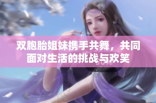 双胞胎姐妹携手共舞，共同面对生活的挑战与欢笑