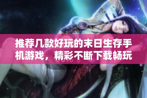 推荐几款好玩的末日生存手机游戏，精彩不断下载畅玩体验