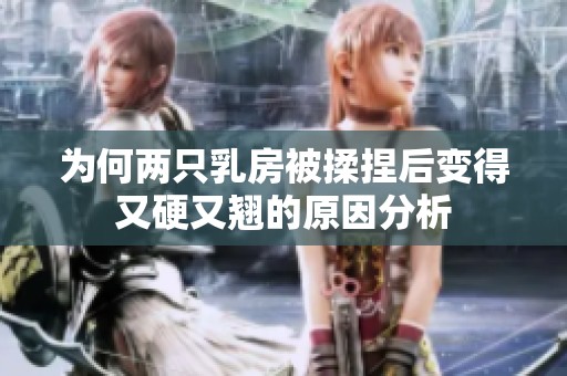 为何两只乳房被揉捏后变得又硬又翘的原因分析