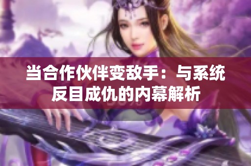 当合作伙伴变敌手：与系统反目成仇的内幕解析