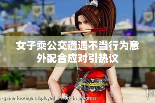 女子乘公交遭遇不当行为意外配合应对引热议