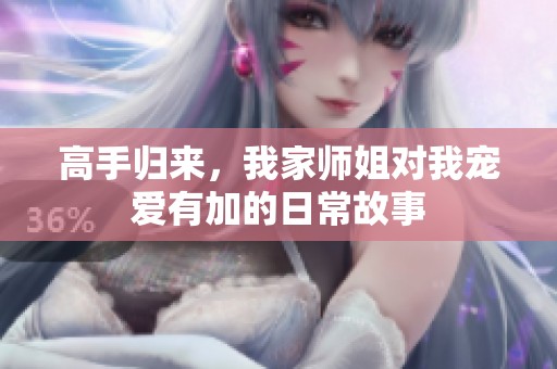 高手归来，我家师姐对我宠爱有加的日常故事