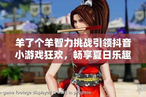 羊了个羊智力挑战引领抖音小游戏狂欢，畅享夏日乐趣！
